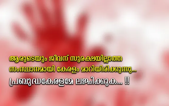 ആരുടെയും ജീവനു സുരക്ഷയില്ലാത്ത സംസ്ഥാനമായി കേരളം മാറിയിരിക്കുന്നു... പ്രബുദ്ധകേരളമേ ലജ്ജിക്കുക... !!
