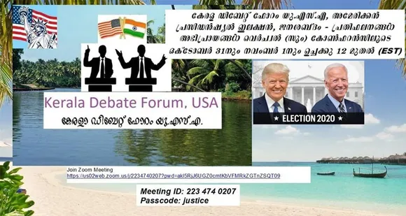 കേരള ഡിബേറ്റ് ഫോറം യുഎസ്എ, അമേരിക്കന്‍ പ്രസിഡന്‍ഷ്യല്‍ ഇലക്ഷന്‍, ജനശബ്ദം - പ്രതിഫലനങ്ങള്‍ ? അഭിപ്രായങ്ങള്‍ വെര്‍ച്വല്‍ (സൂം) കോണ്‍ഫറന്‍സിലൂടെ ഒക്ടോബര്‍ 31 നും നവംബര്‍ 1 നും ഉച്ചക്കു 12 മുതല്‍