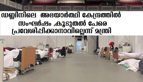 ഡബ്ലിനിലെ അഭയാര്‍ത്ഥി കേന്ദ്രത്തില്‍ സംഘര്‍ഷം ,കൂടുതല്‍ പേരെ പ്രവേശിപ്പിക്കാനാവില്ലെന്ന് മന്ത്രി
