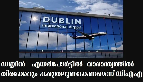 ഡബ്ലിന്‍ എയര്‍പോര്‍ട്ടില്‍ വാരാന്ത്യത്തില്‍ തിരക്കേറും ; കരുതലുണ്ടാകണമെന്ന് എയര്‍പോര്‍ട്ടധികൃതര്‍