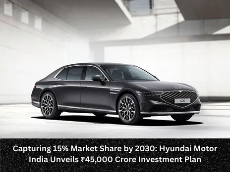 Capturing 15% Market Share by 2030 Hyundai Motor India Unveils ₹45,000 Crore Investment Plan