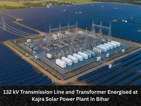 132 kV Transmission Line and Transformer Energised at Kajra Solar Power Plant in Bihar