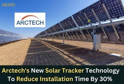 Arctech's New Tracker Technology To Bring Down Installation Time