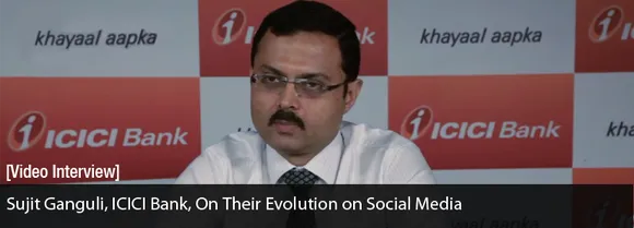 [Video Interview] Sujit Ganguli, ICICI Bank, on Their Evolution on Social Media