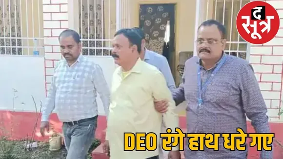 District Education Officer arrested with Rs 1 lakh cash in Surajpur the sootr
