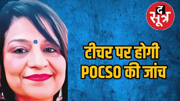 टीचर पर होगी POCSO की जांच