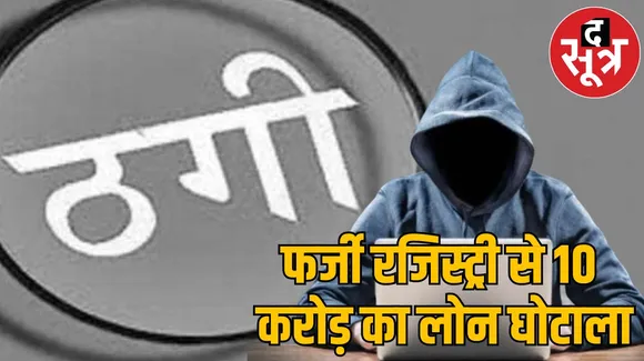 फर्जी रजिस्ट्री से 10 करोड़ का लोन घोटाला