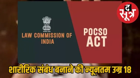 पॉक्सो का अभिभावक हथियार की तरह कर रहे इस्तेमाल, सहमति से संबंध की उम्र 18 ही करने पर विचार, लॉ कमीशन ने सरकार को सौंपी रिपोर्ट