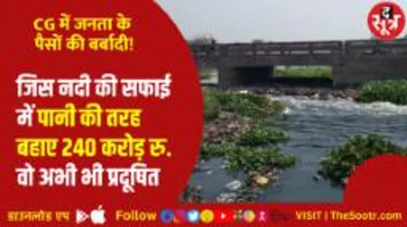 THE SOOTR की जमीनी पड़ताल, रायपुर की खारून नदी की सफाई पर 240 करोड़ खर्च, फिर भी नदी गंदी