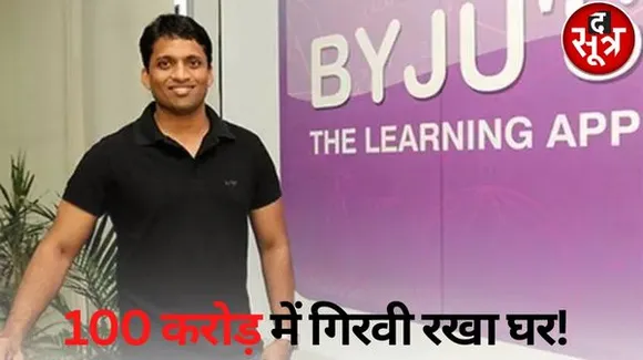 बायजूस में हालात बदतर, स्टाफ की सैलरी देने के लिए Byju’s के फाउंडर बायजू रवींद्रन ने गिरवी रखा अपना घर