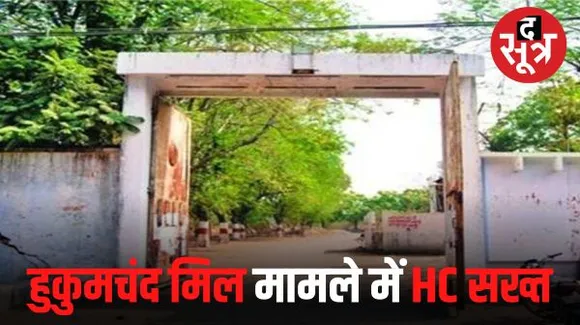 इंदौर के हुकुमचंद मिल मजदूरों के बकाया भुगतान मामले में प्रमुख सचिव मंडलोई तलब,  हाईकोर्ट में 12 दिसंबर को होना पड़ेगा पेश
