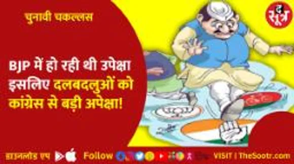 BJP में हो रही थी उपेक्षा इसलिए दलबदलुओं को कांग्रेस से बड़ी अपेक्षा!