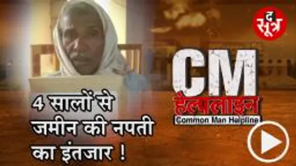 CM HELPLINE : 4 साल से जमीन नपाई जैसा मामूली काम भी अधिकारियों से नहीं हो पा रहा