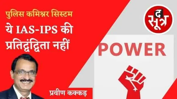 ये IAS-IPS की प्रतिद्वंद्विता नहीं: पुलिस कमिश्नर सिस्टम से बदलेगी कानून व्यवस्था