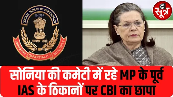 सोनिया गांधी की कमेटी में रहे मप्र के इस पूर्व IAS के ठिकानों पर CBI का छापा, जानें वजह
