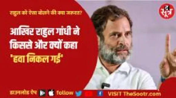 आखिर राहुल गांधी ने किससे और क्यों कहा 'हवा निकल गई'