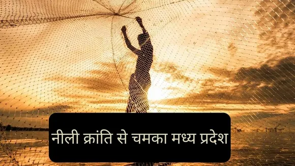 योजनाओं के क्रियान्वयन में लगातार आगे मध्य प्रदेश | नीली क्रांति से आर्थिक क्रांति लाने की कोशिश