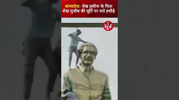 Bangladesh के निर्माता व शेख हसीना के पिता 'शेख मुजीब' की मूर्ति पर प्रदर्शनकारियों ने चलाए हथौड़े