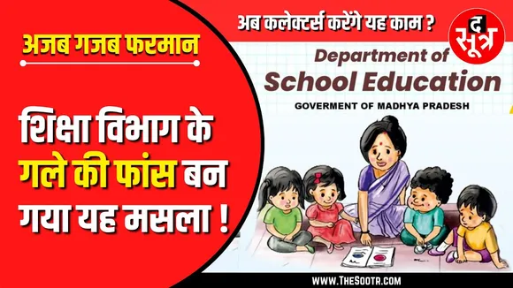 MP Education | शिक्षा विभाग के गले की फांस बना ये मसला , अब कलेक्टर्स को सौंपा ये काम ?