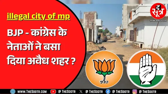 Madhya Pradesh में नेताओं की सांठगांठ से खड़ा हो गया पूरा का पूरा अवैध शहर ! अब जागा प्रशासन
