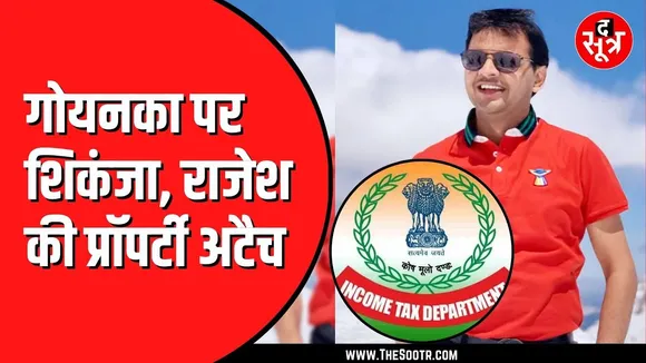 Income Tax ने देर रात तक की गोयनका से पूछताछ | 52 जगहों पर पहले ही छापा मार चुका आयकर विभाग