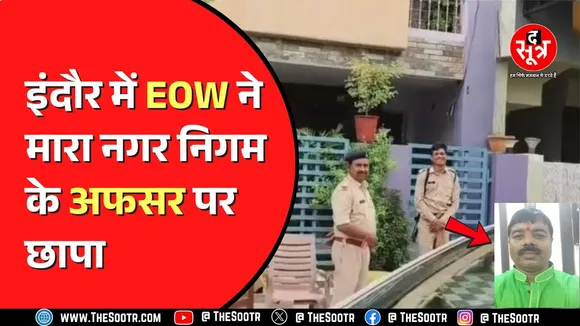 Indore । EOW का नगर निगम के अफसर पर छापा, बेतहाशा संपत्ति जुटाने का आरोप।