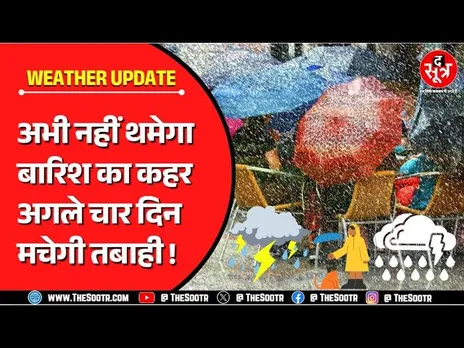 Weather Forecast | अगले चार दिन रहें एक्स्ट्रा अलर्ट, भारी तबाही मचा सकती है बारिश !