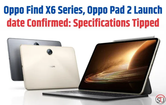 Oppo Find X6 Series, Oppo Pad 2 Launch date Confirmed: Specifications Tipped