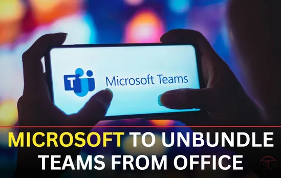 Microsoft To Unbundle Teams From Office; Stuck In Regulatory Case