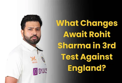IND vs ENG: What Changes Await Rohit Sharma in 3rd Test Against England?