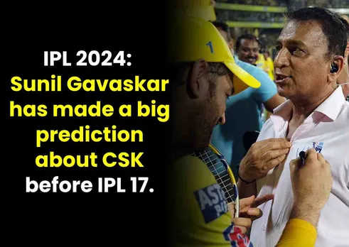 IPL 2024: 'You can't say yes to all teams'! Sunil Gavaskar has made a big prediction about CSK before IPL 17.