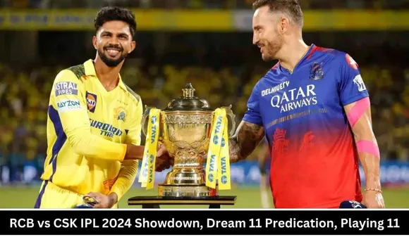 RCB vs CSK IPL 2024 Showdown, Dream 11 Predication, Playing 11 and more..