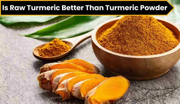 Is Raw Turmeric Better Than Turmeric Powder? Know The Complete Information