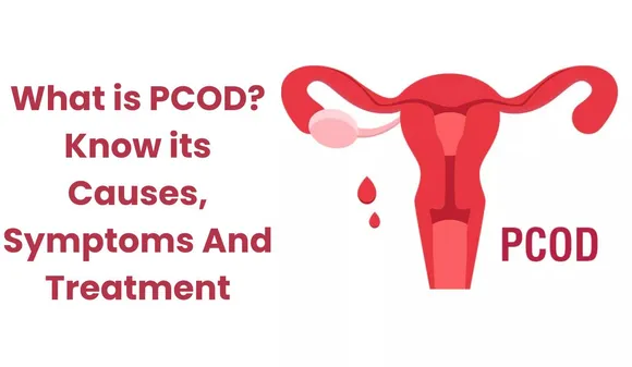 What is PCOD? Know its Causes, Symptoms And Treatment