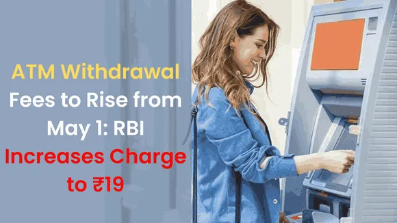 ATM Withdrawal Fees to Rise from May 1: RBI Increases Charge to ₹19