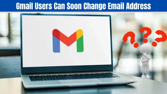 Gmail Users Can Soon Change Email Address Without Losing Account