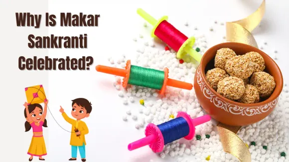 Why Is Makar Sankranti Celebrated? Meaning, History, Significance & Traditions