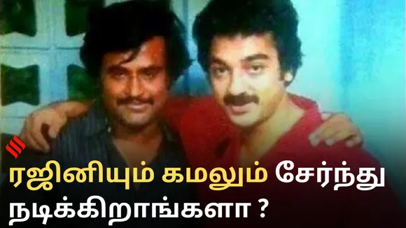 ரஜினியும் கமலும் சேர்ந்து நடிக்கிறாங்களா ?