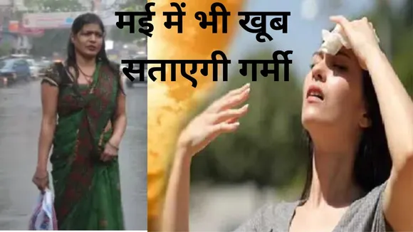 मौसम विभाग का अलर्ट, मई में भी खूब सताएगी गर्मी, बारिश भी करेगी परेशान