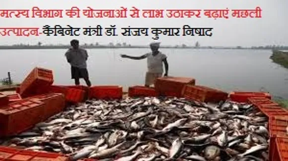 मत्स्य विभाग की योजनाओं से लाभ उठाकर बढ़ाएं मछली उत्पादन-कैबिनेट मंत्री डॉ. संजय कुमार निषाद