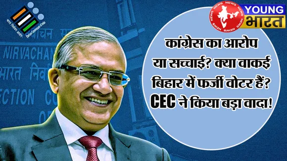 कांग्रेस का आरोप या सच्चाई? क्या वाकई बिहार में फर्जी वोटर हैं? CEC ज्ञानेश कुमार ने किया बड़ा वादा! | यंग भारत न्यूज