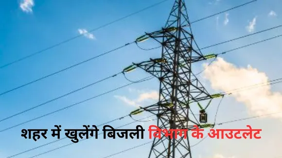 शहर में खुलेंगे बिजली विभाग के आउटलेट