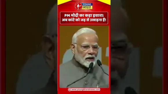PM मोदी का कड़ा इशारा अब कांटे को जड़ से उखाड़ना है! | YOUNG Bharat News