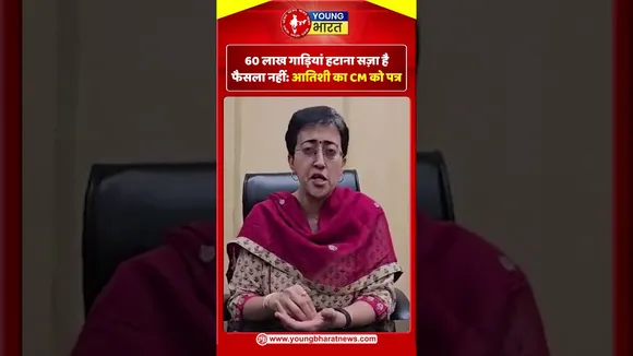 60 लाख गाड़ियां हटाना सज़ा है, फैसला नहीं आतिशी का CM को पत्र | YOUNG Bharat News