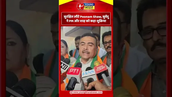 सुरक्षित लौटे Poonam Shaw, सुवेंदु ने PM और शाह को कहा शुक्रिया | YOUNG Bharat news