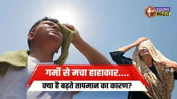 समय से पहले भीषण गर्मी का प्रकोप शुरू, जानिए क्या है कारण ? | YOUNG Bharat News