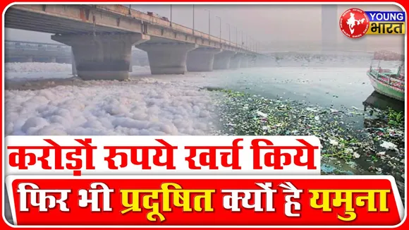 YAMUNA RIVER CLEANING: करोड़ों खर्च करने पर भी क्यों साफ नहीं हुई यमुना? | New Delhi | YOUNG Bharat