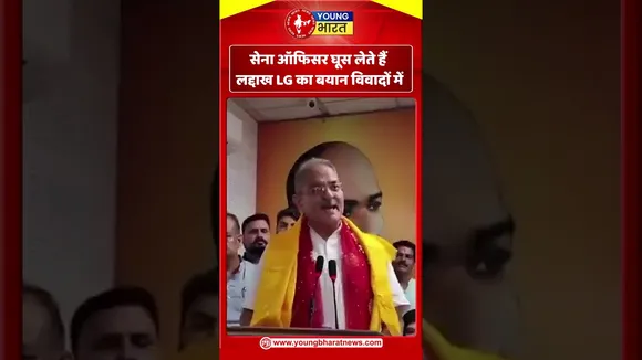 सेना ऑफिसर घूस लेते हैं’ — लद्दाख LG का बयान विवादों में | YOUNG Bharat News