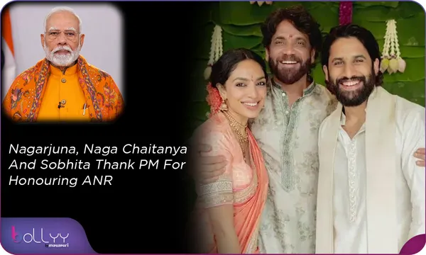 Nagarjuna, Naga Chaitanya And Sobhita Thank PM For Honouring ANR