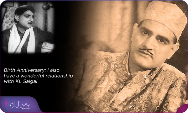 Birth Anniversary:  I also have a wonderful relationship with KL Saigal
